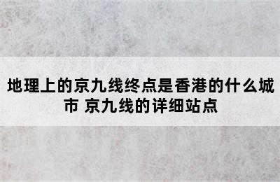 地理上的京九线终点是香港的什么城市 京九线的详细站点